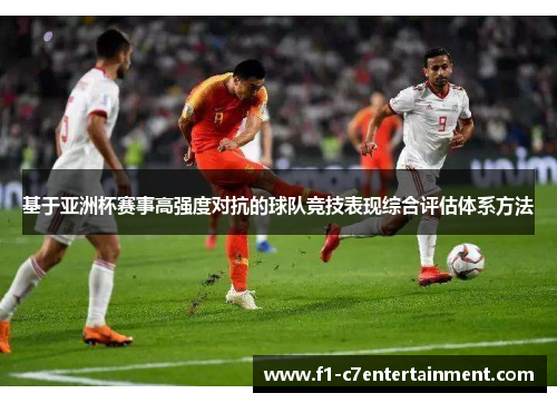 基于亚洲杯赛事高强度对抗的球队竞技表现综合评估体系方法 基于亚洲杯赛事高强度对抗的球队竞技表现综合评估体系方法