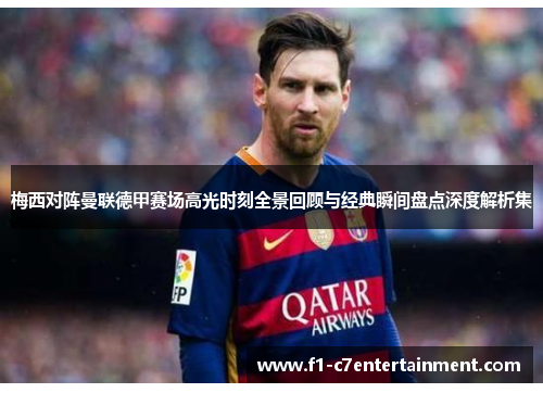 梅西对阵曼联德甲赛场高光时刻全景回顾与经典瞬间盘点深度解析集 梅西对阵曼联德甲赛场高光时刻全景回顾与经典瞬间盘点深度解析集