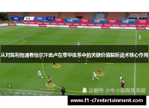 从对阵利物浦看恰尔汗奥卢在意甲体系中的关键价值解析战术核心作用