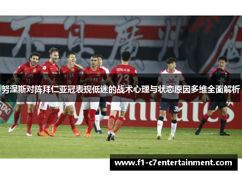 努涅斯对阵拜仁亚冠表现低迷的战术心理与状态原因多维全面解析