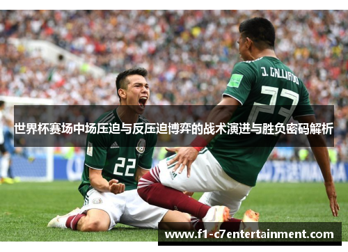 世界杯赛场中场压迫与反压迫博弈的战术演进与胜负密码解析 世界杯赛场中场压迫与反压迫博弈的战术演进与胜负密码解析