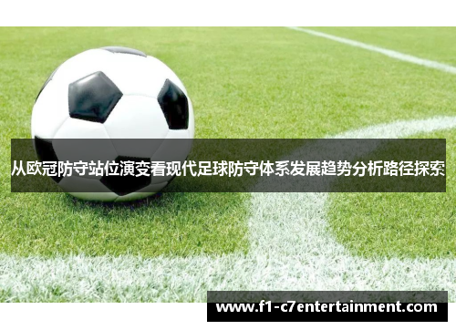 从欧冠防守站位演变看现代足球防守体系发展趋势分析路径探索