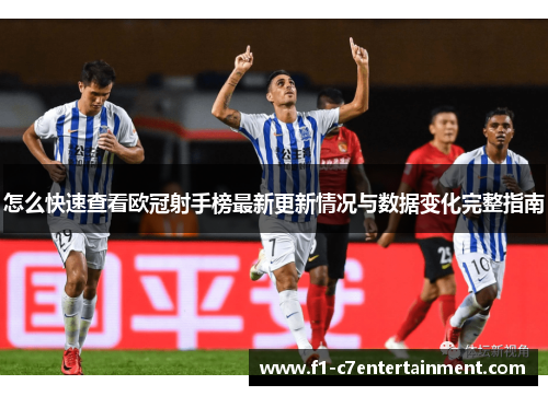 怎么快速查看欧冠射手榜最新更新情况与数据变化完整指南