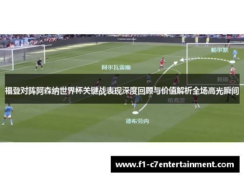 福登对阵阿森纳世界杯关键战表现深度回顾与价值解析全场高光瞬间 福登对阵阿森纳世界杯关键战表现深度回顾与价值解析全场高光瞬间