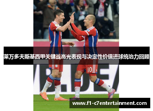 莱万多夫斯基西甲关键战高光表现与决定性价值进球统治力回顾