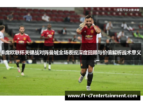 B席欧联杯关键战对阵曼城全场表现深度回顾与价值解析战术意义