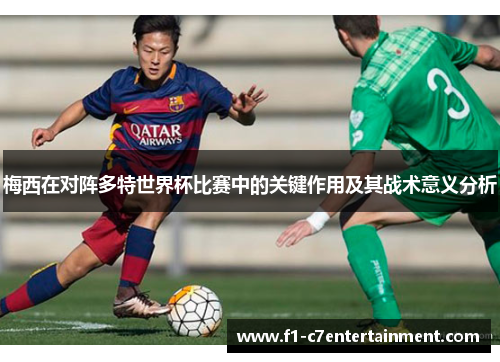 梅西在对阵多特世界杯比赛中的关键作用及其战术意义分析 梅西在对阵多特世界杯比赛中的关键作用及其战术意义分析