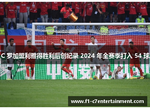 C 罗加盟利雅得胜利后创纪录 2024 年全赛季打入 54 球 C 罗加盟利雅得胜利后创纪录 2024 年全赛季打入 54 球