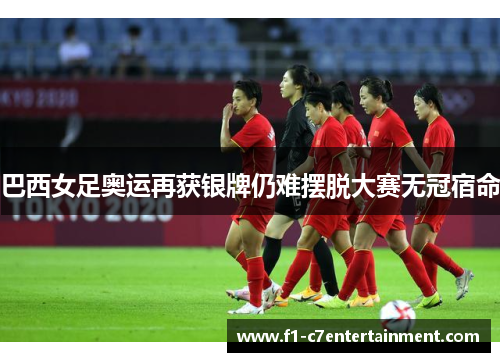 巴西女足奥运再获银牌仍难摆脱大赛无冠宿命