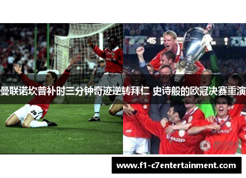 曼联诺坎普补时三分钟奇迹逆转拜仁 史诗般的欧冠决赛重演 曼联诺坎普补时三分钟奇迹逆转拜仁 史诗般的欧冠决赛重演