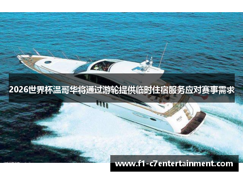 2026世界杯温哥华将通过游轮提供临时住宿服务应对赛事需求