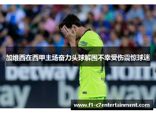 加维西在西甲主场奋力头球解围不幸受伤震惊球迷