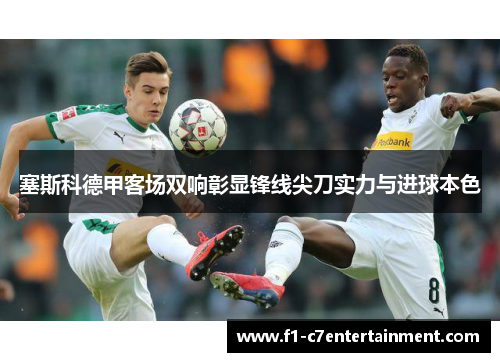 塞斯科德甲客场双响彰显锋线尖刀实力与进球本色