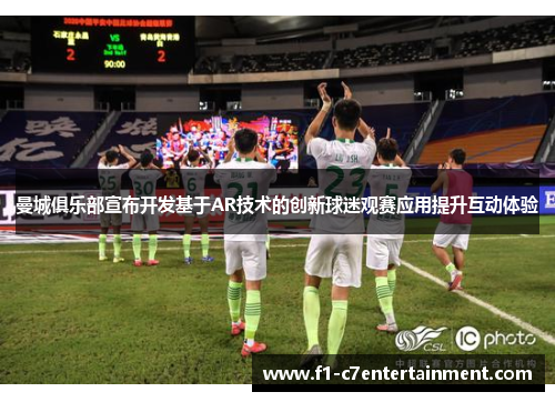 曼城俱乐部宣布开发基于AR技术的创新球迷观赛应用提升互动体验