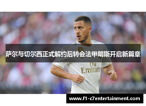 萨尔与切尔西正式解约后转会法甲朗斯开启新篇章 萨尔与切尔西正式解约后转会法甲朗斯开启新篇章