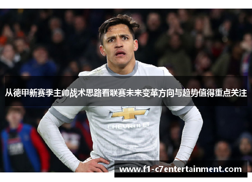 从德甲新赛季主帅战术思路看联赛未来变革方向与趋势值得重点关注 从德甲新赛季主帅战术思路看联赛未来变革方向与趋势值得重点关注