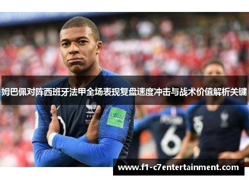 姆巴佩对阵西班牙法甲全场表现复盘速度冲击与战术价值解析关键