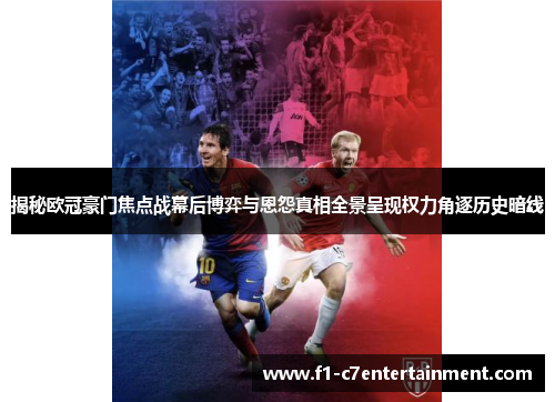揭秘欧冠豪门焦点战幕后博弈与恩怨真相全景呈现权力角逐历史暗线