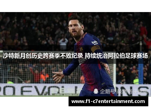 沙特新月创历史跨赛季不败纪录 持续统治阿拉伯足球赛场 沙特新月创历史跨赛季不败纪录 持续统治阿拉伯足球赛场