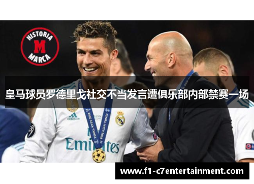 皇马球员罗德里戈社交不当发言遭俱乐部内部禁赛一场 皇马球员罗德里戈社交不当发言遭俱乐部内部禁赛一场
