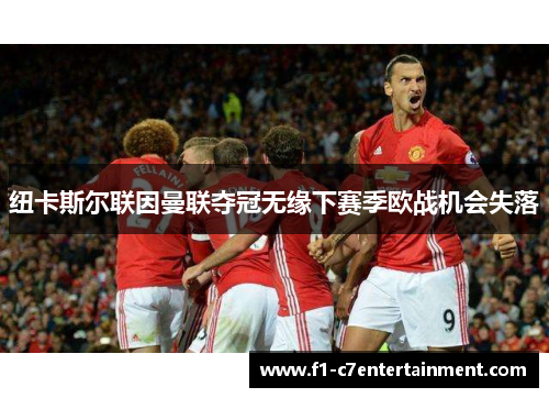 纽卡斯尔联因曼联夺冠无缘下赛季欧战机会失落 纽卡斯尔联因曼联夺冠无缘下赛季欧战机会失落
